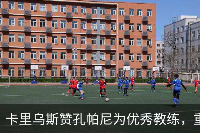 卡里乌斯赞孔帕尼为优秀教练，重聚感到愉快